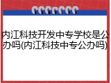 内江科技开发中专学校是公办吗(内江科技中专公办吗)