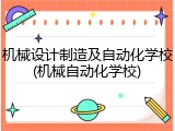 机械设计制造及自动化学校(机械自动化学校)
