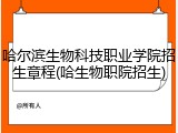 哈尔滨生物科技职业学院招生章程(哈生物职院招生)