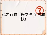 茂名石油工程学校(茂名油校)