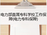 电力部直属专科学校工作保障(电力专科保障)
