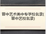 晋中艺术类中专学校名录(晋中艺校名录)