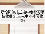 呼伦贝尔扎兰屯中考补习学校收费(扎兰屯中考补习收费)