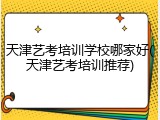天津艺考培训学校哪家好(天津艺考培训推荐)