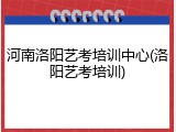 河南洛阳艺考培训中心(洛阳艺考培训)
