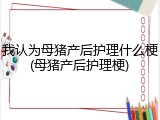 我认为母猪产后护理什么梗(母猪产后护理梗)