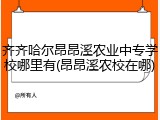 齐齐哈尔昂昂溪农业中专学校哪里有(昂昂溪农校在哪)