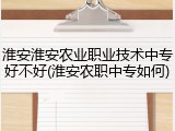 淮安淮安农业职业技术中专好不好(淮安农职中专如何)