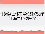 上海第二轻工学校好吗知乎(上海二轻校评价)