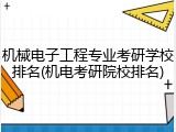机械电子工程专业考研学校排名(机电考研院校排名)