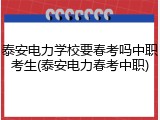 泰安电力学校要春考吗中职考生(泰安电力春考中职)