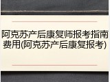 阿克苏产后康复师报考指南费用(阿克苏产后康复报考)