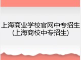 上海商业学校官网中专招生(上海商校中专招生)