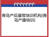 青岛产后康复培训机构(青岛产康培训)
