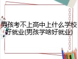 男孩考不上高中上什么学校好就业(男孩学啥好就业)
