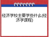经济学校主要学些什么(经济学课程)