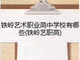 铁岭艺术职业高中学校有哪些(铁岭艺职高)