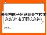 杭州市电子信息职业学校美女(杭州电子职校女神)