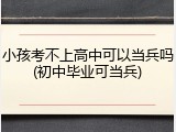 小孩考不上高中可以当兵吗(初中毕业可当兵)
