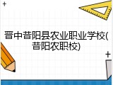 晋中昔阳县农业职业学校(昔阳农职校)