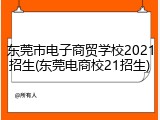 东莞市电子商贸学校2021招生(东莞电商校21招生)