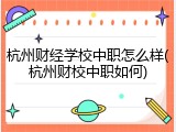 杭州财经学校中职怎么样(杭州财校中职如何)