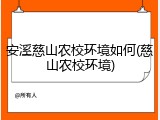 安溪慈山农校环境如何(慈山农校环境)