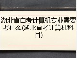 湖北省自考计算机专业需要考什么(湖北自考计算机科目)