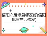 信阳产后修复哪家好(信阳优质产后修复)