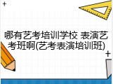 哪有艺考培训学校 表演艺考班啊(艺考表演培训班)