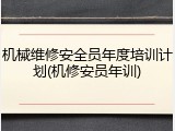 机械维修安全员年度培训计划(机修安员年训)