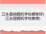 江永县挖掘机学校哪家好(江永挖掘机学校推荐)