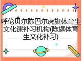 呼伦贝尔陈巴尔虎旗体育生文化课补习机构(陈旗体育生文化补习)