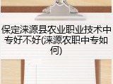 保定涞源县农业职业技术中专好不好(涞源农职中专如何)