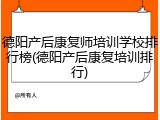 德阳产后康复师培训学校排行榜(德阳产后康复培训排行)