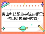 佛山科技职业学院在哪里(佛山科技职院位置)
