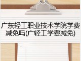 广东轻工职业技术学院学费减免吗(广轻工学费减免)