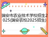 瑞安市农业技术学校招生2025(瑞安农校2025招生)