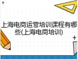上海电商运营培训课程有哪些(上海电商培训)