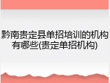 黔南贵定县单招培训的机构有哪些(贵定单招机构)