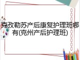 克孜勒苏产后康复护理班哪有(克州产后护理班)