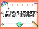 厦门外贸电商速卖通运营培训机构(厦门速卖通培训)
