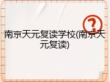 南京天元复读学校(南京天元复读)