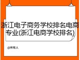 浙江电子商务学校排名电商专业(浙江电商学校排名)