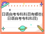 日语自考专科科目有哪些(日语自考专科科目)