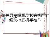 偏关县挖掘机学校在哪里("偏关挖掘机学校")
