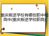 重庆叛逆学校有哪些职中和高中(重庆叛逆学校职高)