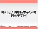 德阳电子信息技术学校(德阳电子学校)