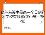 葫芦岛绥中县高一全日制补习学校有哪些(绥中高一补校)