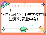 铜仁沿河农业中专学校有哪些(沿河农业中专)